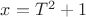 $x=T^2+1$