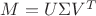 $ M = U \Sigma V^{T} $