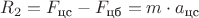 $R_2 = F_{\text{цс}} - F_{\text{цб}} = m \cdot a_{\text{цс}}$