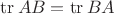 $\operatorname{tr}AB = \operatorname{tr}BA$