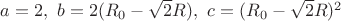 $a=2, \ b=2(R_{0}-\sqrt{2}R) ,\ c=(R_{0}-\sqrt{2}R)^2$