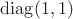 $\operatorname{diag}(1, 1)$