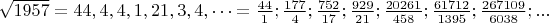 $\sqrt{1957}=44,4,4,1,21,3,4,&hellip;=\frac{44}{1};\frac{177}{4};\frac{752}{17};\frac{929}{21};\frac{20261}{458};\frac{61712}{1395};\frac{267109}{6038};...$