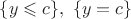 $\{y \leqslant c\}, \ \{y=c\}$