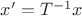 $x' = T^{-1} x$