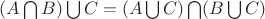 $(A \bigcap B) \bigcup C = (A \bigcup C) \bigcap (B \bigcup C)$