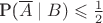 P(\overline{A}\mid B)\leqslant\frac {1} {2}