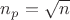 $n_p = \sqrt{n}$