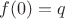 $f(0)=q$