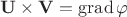 $\mathbf U\times\mathbf V=\operatorname{grad}\varphi$
