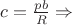 $c = \frac{p b}{R} \Rightarrow $