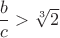 $\dfrac b c>\sqrt [3] 2$