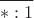 $\dfrac{}{*:1}$