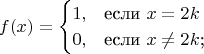 $$
f(x)=\begin{cases}
1,&\text{если $x = 2k$}\\
0,&\text{если $x \ne 2k$;}\\
\end{cases}
$$