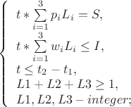 $
\left\{ \begin{array}{l}
t*\sum\limits_{i=1}^{3}p_{i}L_{i}=S,\\
t*\sum\limits_{i=1}^{3}w_{i}L_{i} \leq I,\\
t \leq t_{2}-t_{1},\\
L1+L2+L3 \geq 1,\\
L1,L2,L3 - integer;
\end{array} \right.
$