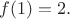 $f(1)=2.$