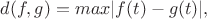 $d(f,g)= max|f(t)-g(t)| , $
