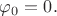 $\varphi_0 = 0.$