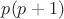 $p(p + 1)$