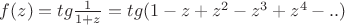 $f(z)=tg\frac{1}{1+z}=tg(1-z+z^2-z^3+z^4-..)$