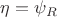 $\eta=\psi_R$
