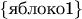 $\{\text{яблоко1}\}$