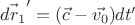$\vec{dr_1}' = (\vec{c}-\vec{v_0}) dt'$