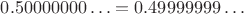 $0.50000000\ldots=0.49999999\ldots$