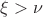 $\xi>\nu$