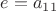 $e=a_{11}$