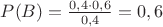 $P(B)=\frac{0,4\cdot 0,6}{0,4}=0,6$