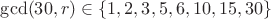 $\gcd(30, r) \in \{1, 2, 3, 5, 6, 10, 15, 30\}$