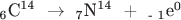$
_{\text{6}} {\text{C}}^{{\text{14}}} {\text{ }} \to {\text{ }}_{\text{7}} {\text{N}}^{{\text{14 }}} {\text{  +   }}_{{\text{ - 1}}} {\text{e}}^{\text{0}} 
$