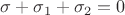 $ \sigma+\sigma_1+\sigma_2=0 $