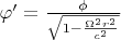 $\varphi'=\frac{\phi}{\sqrt{1-\frac{\Omega^2r^2}{c^2}}}$
