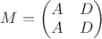 $M=\begin{pmatrix}
A & D  \\
A & D 
\end{pmatrix}$