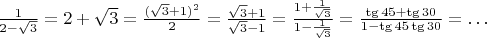 $\frac{1}{2-\sqrt{3}}=2+\sqrt{3}=\frac{(\sqrt{3}+1)^2}{2}=\frac{\sqrt{3}+1}{\sqrt{3}-1}=\frac{1+\frac{1}{\sqrt{3}}}{1-\frac{1}{\sqrt{3}}}=\frac{\tg{45}+\tg{30}}{1-\tg{45}\tg{30}}=\ldots$