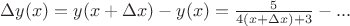 $\[
\Delta y(x) = y(x + \Delta x) - y(x) = \frac{5}
{{4(x + \Delta x) + 3}} - ...
\]
$