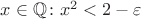 $x \in \mathbb{Q} \colon x^2 < 2 - \varepsilon$