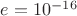 $e=10^{-16}$