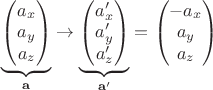 $\underbrace{\begin{pmatrix}
a_x \\
a_y \\
a_z 
\end{pmatrix}}_\mathbf{a} \rightarrow
\underbrace{\begin{pmatrix}
a_x' \\
a_y' \\
a_z' 
\end{pmatrix}}_{\mathbf{a}'} = \begin{pmatrix}
-a_x \\
a_y \\
a_z 
\end{pmatrix}
$