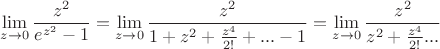 $$\displaystyle\lim_{z \to 0}\dfrac {z^2}{e^{z^2}-1}=\displaystyle\lim_{z \to 0}\dfrac {z^2}{1+z^2+\frac{z^4} {2!} +...-1}=\displaystyle\lim_{z \to 0}\dfrac {z^2}{z^2+\frac{z^4}{ 2!}...}$$