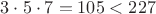 $3 \cdot 5 \cdot 7 = 105 < 227$