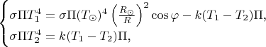 $$\begin{cases}\sigma\Pi T_1^4=\sigma\Pi(T_{\odot})^4\left(\frac{R_{\odot}}R\right)^2\cos\varphi-k(T_1-T_2)\Pi\text{,}\\ \sigma\Pi T_2^4=k(T_1-T_2)\Pi\text{,}\end{cases}$$