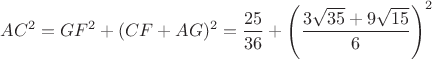 $$AC^2=GF^2+(CF+AG)^2=\frac {25} {36} + \left(\frac {3 \sqrt {35} +9 \sqrt {15}} {6} \right)^2$$