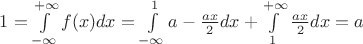 $1=\int\limits_{- \infty}^{+ \infty} f(x) dx = \int\limits_{- \infty}^{1} a-\frac {ax} {2} dx + \int\limits_{1}^{+ \infty} \frac {ax} {2} dx = a$