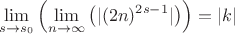 $$
\lim_{s\to s_0}\left(\lim_{n\to \infty}\left(|(2 n)^{2 s-1}|\right)\right)=|k|
$$