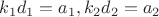 $k_1 d_1 = a_1, k_2 d_2 =a_2$
