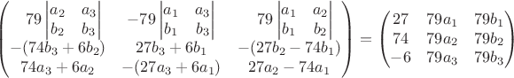 $$ \begin{pmatrix}
\phantom{-}79\begin{vmatrix} a_2 & a_3 \\ b_2 & b_3 \end{vmatrix} &
-79\begin{vmatrix} a_1 & a_3 \\ b_1 & b_3 \end{vmatrix} &
\phantom{-}79\begin{vmatrix} a_1 & a_2 \\ b_1 & b_2 \end{vmatrix} \\
-(74 b_3 + 6 b_2) & 27 b_3 + 6 b_1 & -(27 b_2 - 74 b_1) \\
74 a_3 + 6 a_2 & -(27 a_3 + 6 a_1) & 27 a_2 - 74 a_1
\end{pmatrix}
=
\begin{pmatrix}
27 & 79 a_1 & 79 b_1 \\
74 & 79 a_2 & 79 b_2 \\
-6 & 79 a_3 & 79 b_3 \\
\end{pmatrix} $$