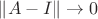 $\lVert A - I \rVert \rightarrow 0$